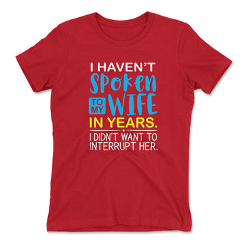 I Haven't Spoken To My Wife In Years, I Didn't Want To Interrupt Her Womens T-Shirt in Red color